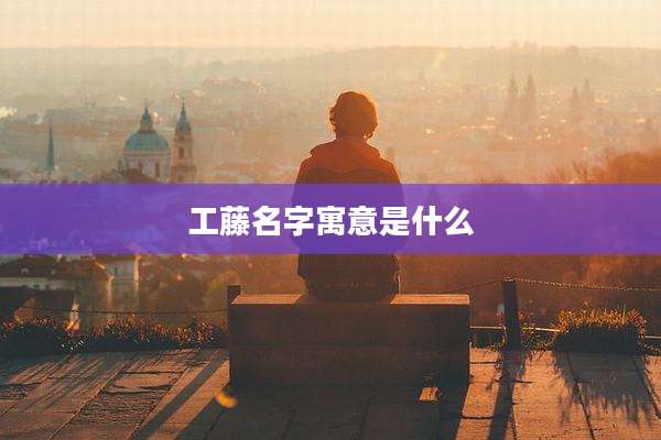 工藤名字寓意是什么