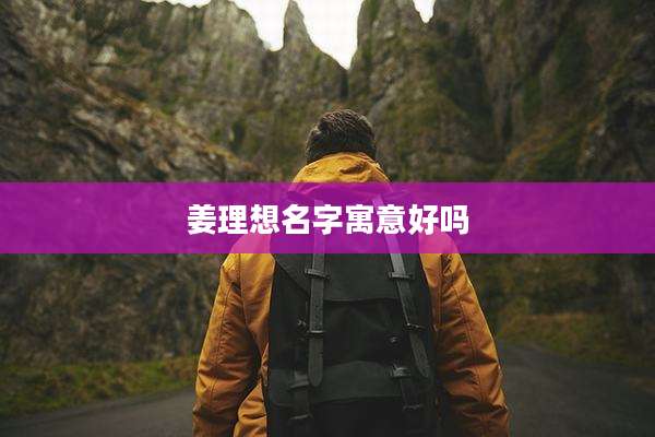 姜理想名字寓意好吗