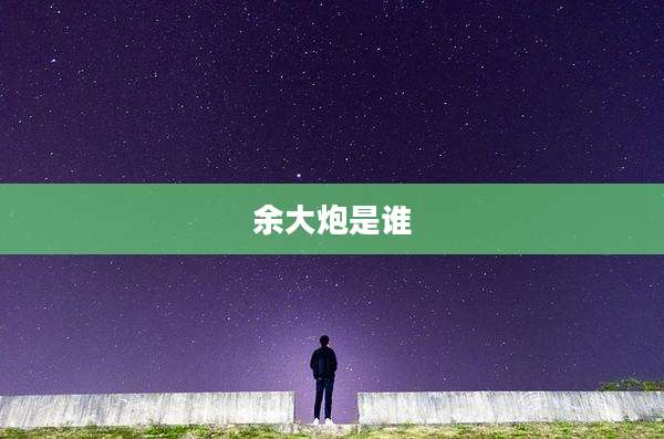 余大炮是谁