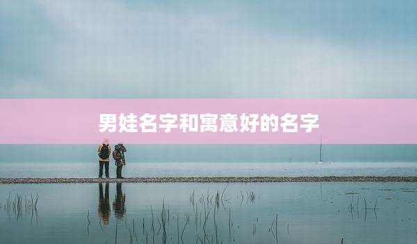 男娃名字和寓意好的名字