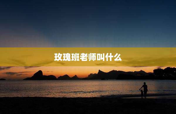 玫瑰班老师叫什么