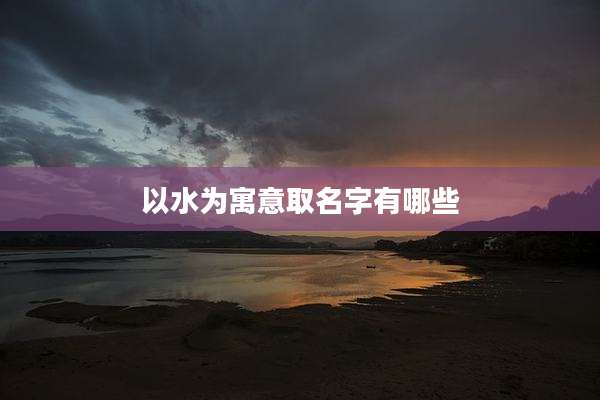 以水为寓意取名字有哪些