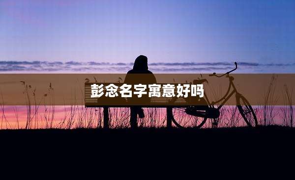 彭念名字寓意好吗