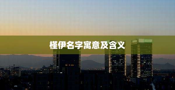 槿伊名字寓意及含义