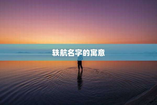 轶航名字的寓意