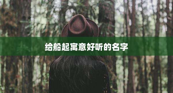 给船起寓意好听的名字