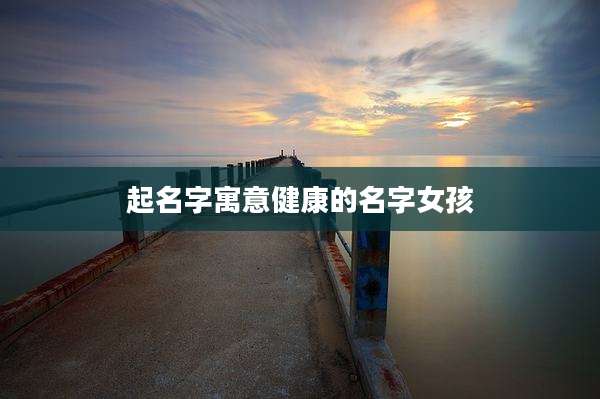 起名字寓意健康的名字女孩