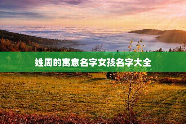 姓周的寓意名字女孩名字大全