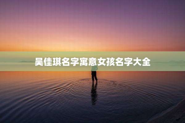 吴佳琪名字寓意女孩名字大全