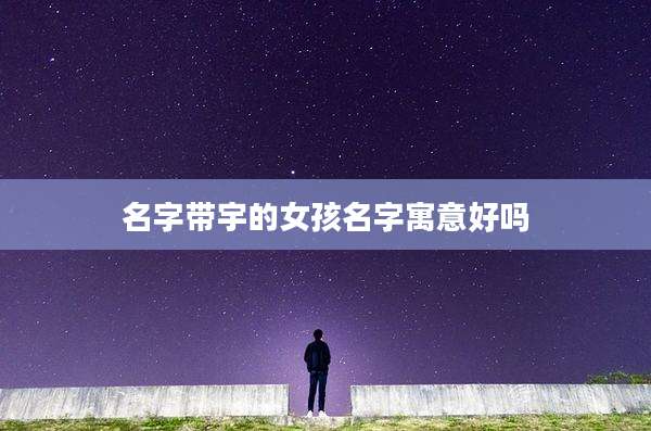 名字带宇的女孩名字寓意好吗