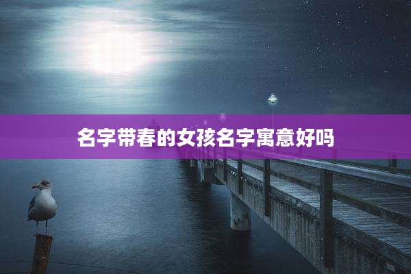 名字带春的女孩名字寓意好吗
