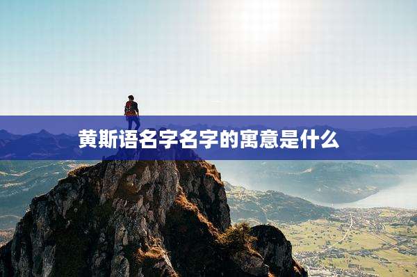 黄斯语名字名字的寓意是什么