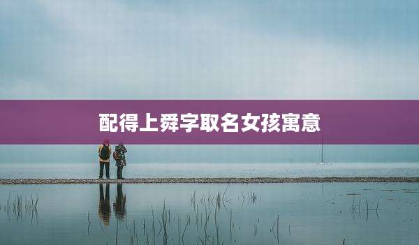 配得上舜字取名女孩寓意