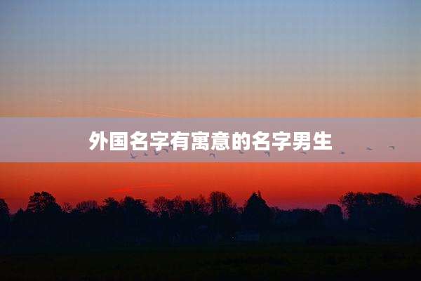 外国名字有寓意的名字男生
