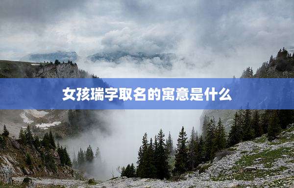 女孩瑞字取名的寓意是什么