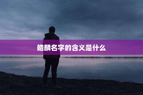 皓麟名字的含义是什么