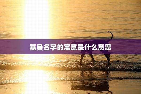 嘉曼名字的寓意是什么意思