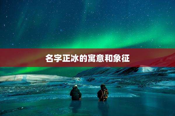名字正冰的寓意和象征