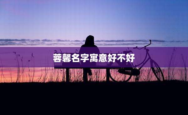 蓉馨名字寓意好不好