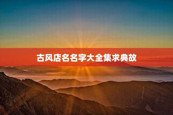 古风店名名字大全集求典故