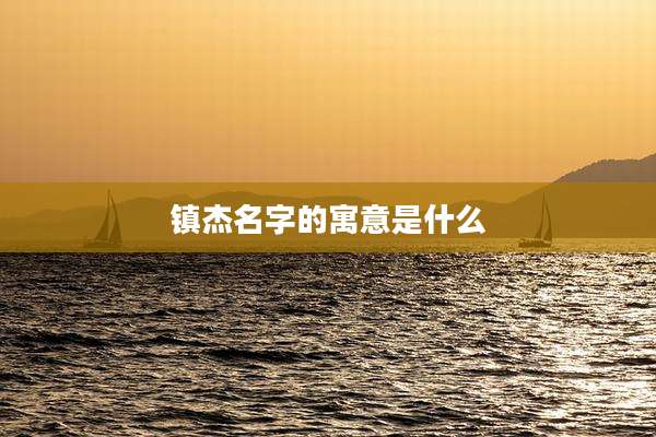镇杰名字的寓意是什么