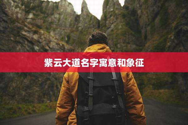 紫云大道名字寓意和象征