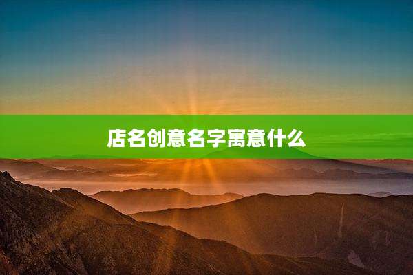店名创意名字寓意什么