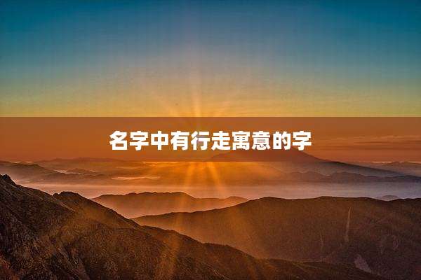 名字中有行走寓意的字