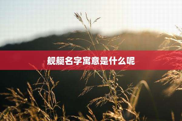 舰艇名字寓意是什么呢