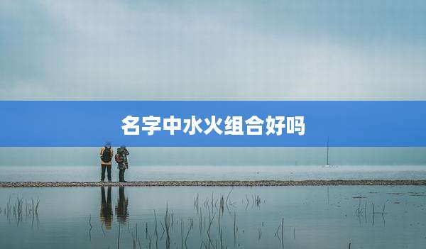 名字中水火组合好吗