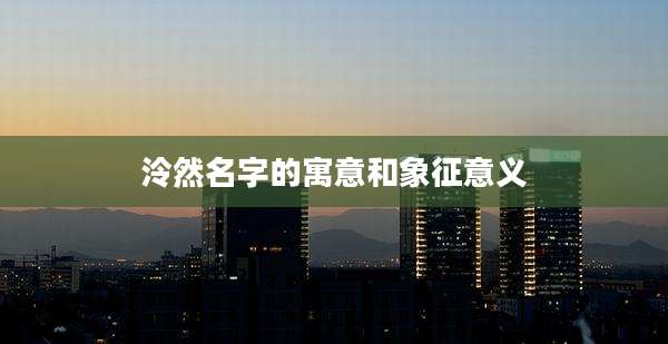 泠然名字的寓意和象征意义