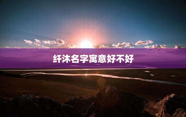 纤沐名字寓意好不好