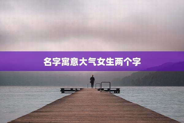 名字寓意大气女生两个字