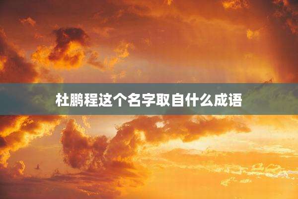 杜鹏程这个名字取自什么成语