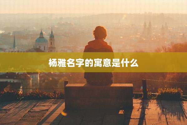 杨雅名字的寓意是什么