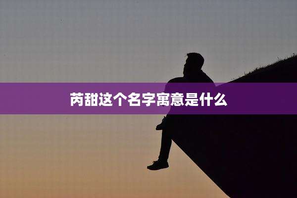芮甜这个名字寓意是什么