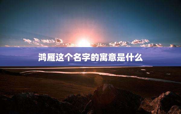 鸿雁这个名字的寓意是什么
