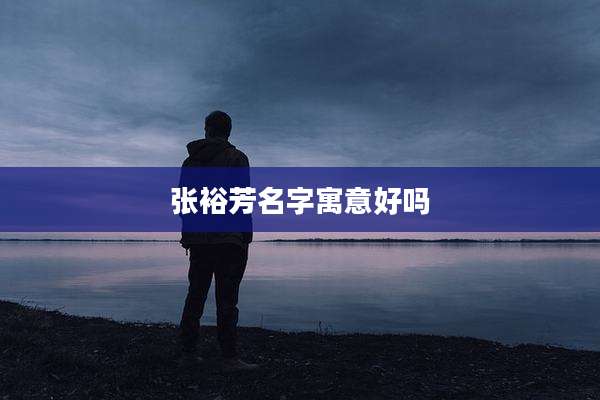 张裕芳名字寓意好吗