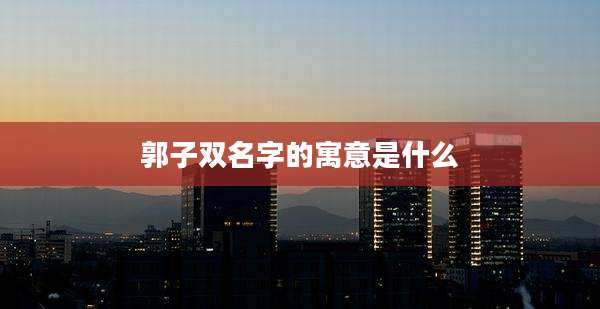 郭子双名字的寓意是什么