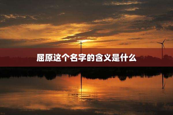 屈原这个名字的含义是什么