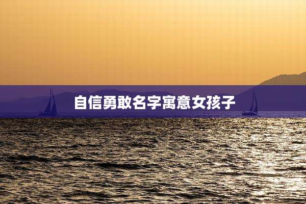 自信勇敢名字寓意女孩子