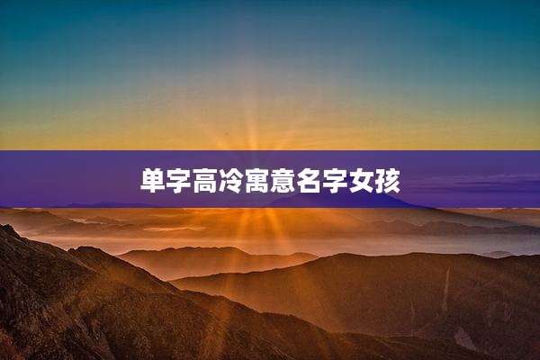 单字高冷寓意名字女孩