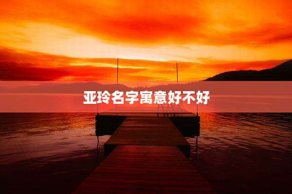 亚玲名字寓意好不好