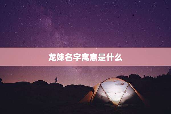 龙妹名字寓意是什么