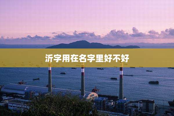 沂字用在名字里好不好