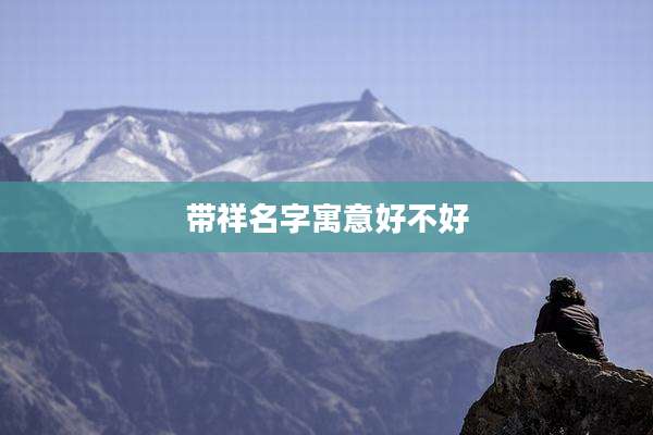 带祥名字寓意好不好