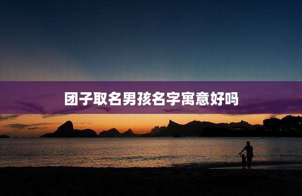 团子取名男孩名字寓意好吗