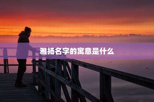 雅扬名字的寓意是什么