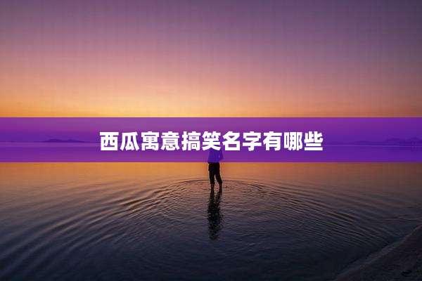 西瓜寓意搞笑名字有哪些