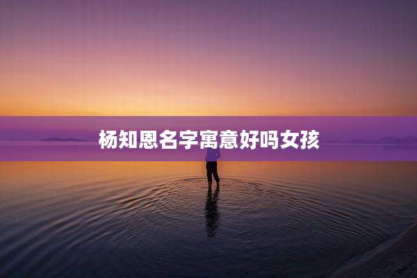 杨知恩名字寓意好吗女孩